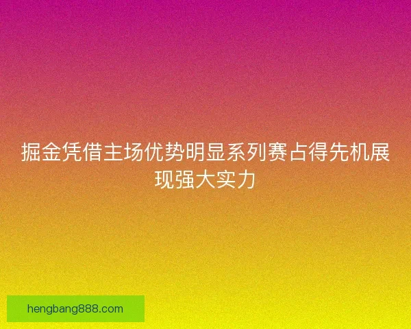 掘金凭借主场优势明显系列赛占得先机展现强大实力