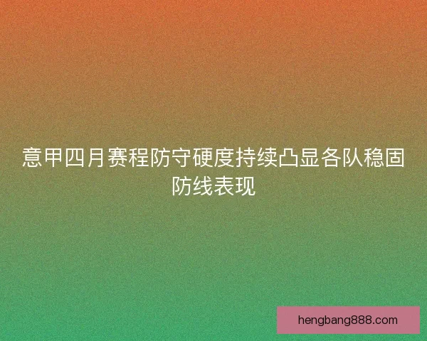 意甲四月赛程防守硬度持续凸显各队稳固防线表现
